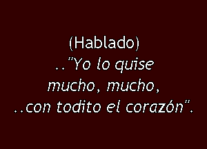 (Hablado)
..Yo lo quise

mucho, mucho,
..con todito e! corazdn.