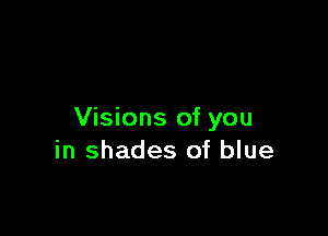 Visions of you
in shades of blue