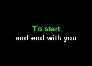 To start

and end with you