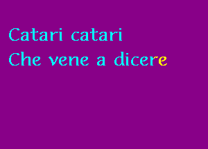 Catari catari
Che vene a dicere