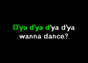 D'ya d'ya d'ya d'ya

wanna dance?