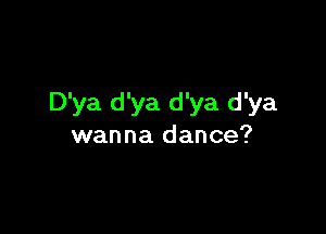 D'ya d'ya d'ya d'ya

wanna dance?