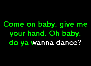 Come on baby, give me

your hand. Oh baby,
do ya wanna dance?