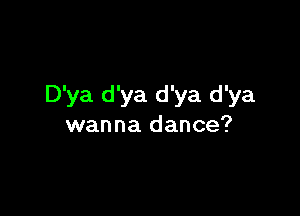 D'ya d'ya d'ya d'ya

wanna dance?