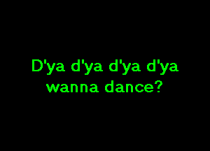 D'ya d'ya d'ya d'ya

wanna dance?