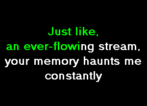 Just like,
an ever-flowing stream,

your memory haunts me
constantly