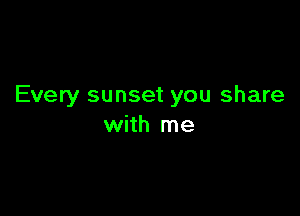Every sunset you share

with me
