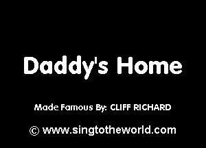 Daddy's Home

Made Famous 81,-. CLIFF RICHARD

(Q www.singtotheworld.com