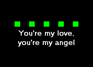 DDDDD

You're my love,
you're my angel