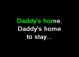 Daddy's home.

Daddy's home
to stay...