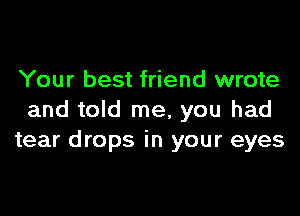 Your best friend wrote

and told me, you had
tear drops in your eyes