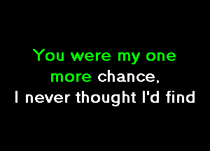 You were my one

more chance,
I never thought I'd find