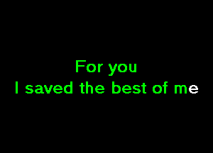 Foryou

I saved the best of me