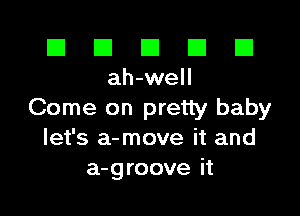 El El E El E1
ah-well

Come on pretty baby
let's a-move it and
a-groove it