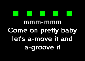 El El E El E1
mmm-mmm

Come on pretty baby
let's a-move it and
a-groove it