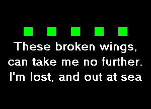 El El El El El
These broken wings,
can take me no further.
I'm lost, and out at sea