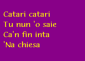 Catari catari
Tu mm 'o saie

Ca'n fin inta
'Na chiesa