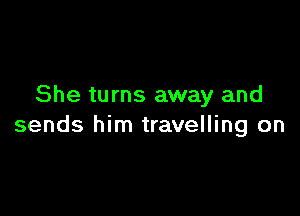 She turns away and

sends him travelling on