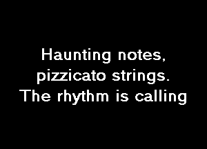 Haunting notes,

pizzicato strings.
The rhythm is calling