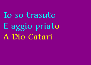 10 so trasuto
E aggio priato

A Dio Catari