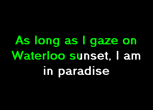 As long as l gaze on

Waterloo sunset, I am
in paradise