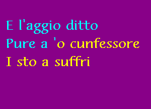 E l'aggio ditto
Pure a 'o cunfessore

I sto a suffri