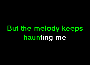 But the melody keeps

haunting me