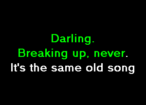 Darling.

Breaking up, never.
It's the same old song