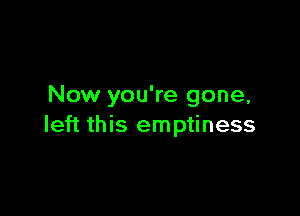 Now you're gone,

left this emptiness