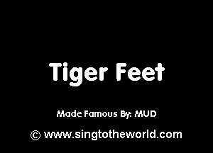Tiger lF-laae?

Made Famous By. MUD

(Q www.singtotheworld.com