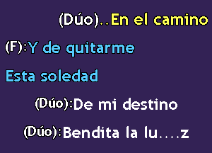 (DUO)..En el camino

(F)IY de quitarme

Esta soledad
(Dl'IOrDe mi destino

(DliorBendita la lu....z