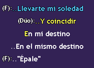 (Fr. . Llevarte mi soledad

(Wot. .Y coincidir

En mi destino

..En el mismo destino
(F)I. .Epale