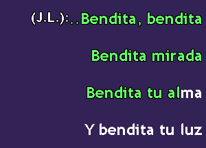 (J.L.)I..Bendita, bendita

Bendita mirada

Bendita tu alma

Y bendita tu luz