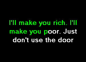 I'll make you rich. I'll

make you poor. Just
don't use the door