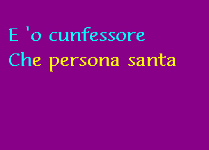 E '0 cunfessore
Che persona santa