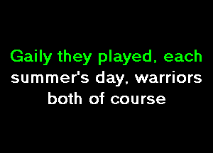 Gaily they played, each

summer's day, warriors
both of course