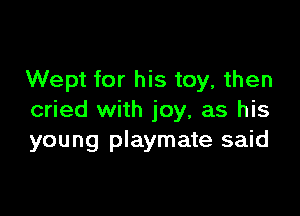 Wept for his toy, then

cried with joy, as his
young playmate said