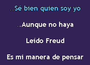 ..SGE bien quien soy yo

..Aunque no haya

Leido Freud

Es mi manera de pensar