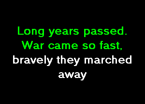 Long years passed.
War came so fast,

bravely they marched
away
