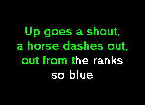 Up goes a shout,
a horse dashes out,

out from the ranks
so blue
