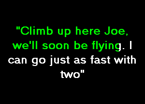Climb up here Joe,
we'll soon be flying. I

can go just as fast with
M0