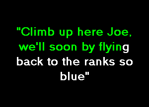 Climb up here Joe,
we'll soon by flying

back to the ranks so
blue