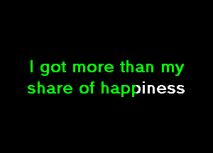 I got more than my

share of happiness