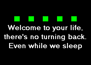 El El El El El
Welcome to your life,
there's no turning back.
Even while we sleep