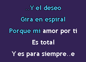 ..Y el deseo

Gira en espiral

Porque mi amor por ti

Es total

Y es para siempre..e