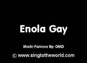 Enollozl Gay

Made Famous By. OMD

(Q www.singtotheworld.com
