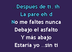 ..Despus35 de ti, ih
La pare eh d
No me faltes nunca

Debajo el asfalto
Y m6s abajo
Estaria yo ..sin ti