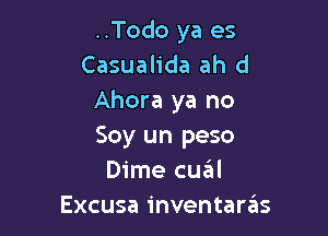 ..Todo ya es
Casualida ah d
Ahora ya no

Soy un peso
Dime cuaill
Excusa inventarzEIs