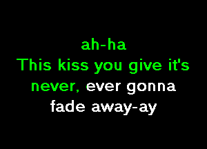 ah-ha
This kiss you give it's

never, ever gonna
fade away-ay