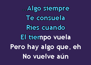 ..Algo siempre
Te consuela
Ries cuando

El tiempo vuela
Pero hay algo que, eh
No vuelve aL'm